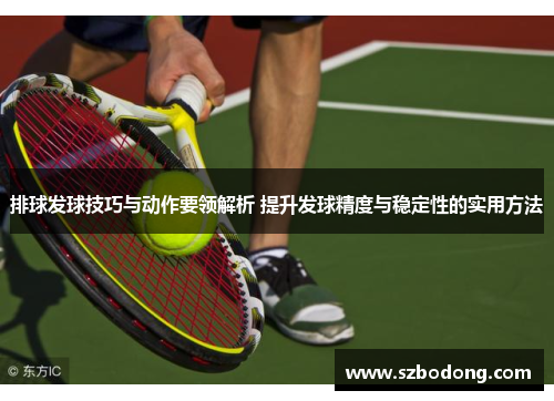 排球发球技巧与动作要领解析 提升发球精度与稳定性的实用方法