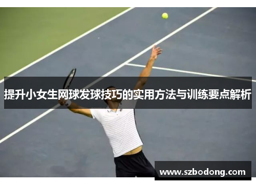 提升小女生网球发球技巧的实用方法与训练要点解析