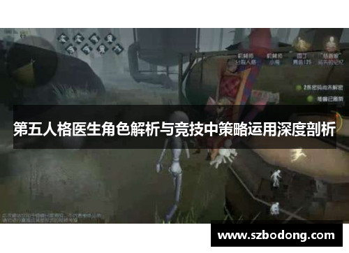 第五人格医生角色解析与竞技中策略运用深度剖析