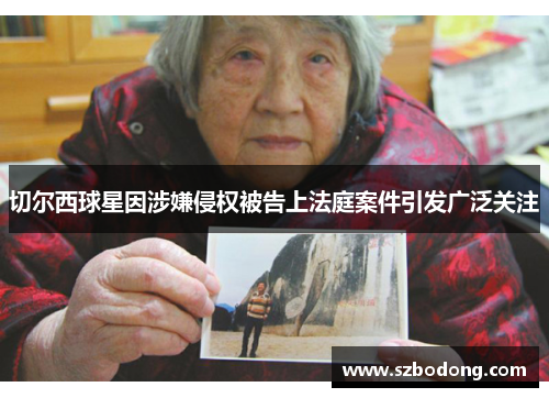 切尔西球星因涉嫌侵权被告上法庭案件引发广泛关注